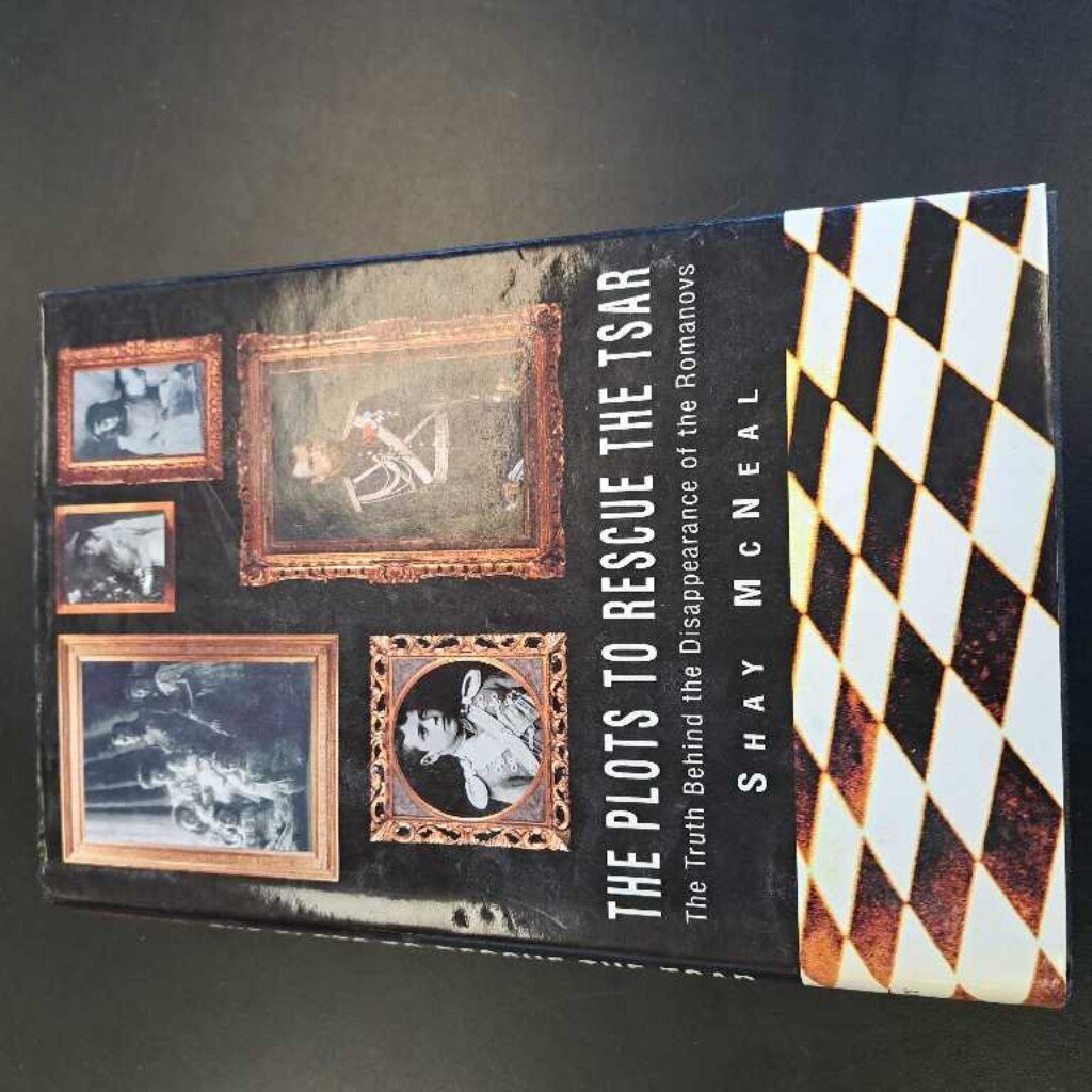 The Plots To Rescue The Tsar The Truth Behind The Disappearance Of The Romanovs By Shay McNeal